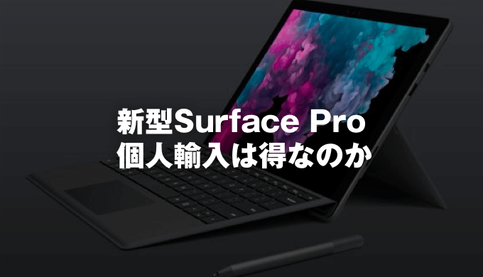 【意外な結果に】新発売のSurface Pro 6は個人輸入した方がお得なのか？
